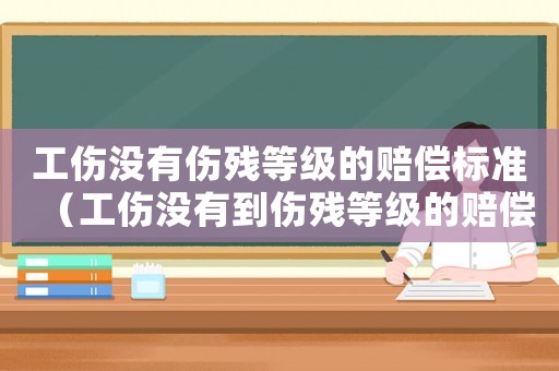 工傷沒有傷殘等級的賠償標準（工傷沒有到傷殘等級的賠償）