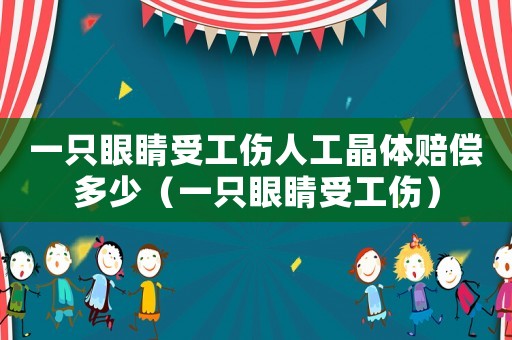 一只眼睛受工傷人工晶體賠償多少（一只眼睛受工傷）