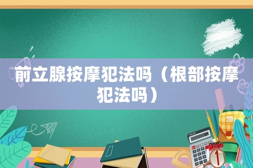 前立腺按摩犯法嗎（根部按摩犯法嗎）