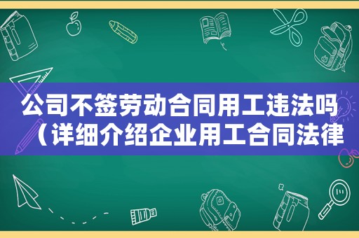 公司不簽勞動合同用工違法嗎（詳細介紹企業用工合同法律規定）