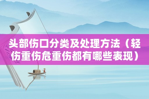 頭部傷口分類及處理方法（輕傷重傷危重傷都有哪些表現(xiàn)）
