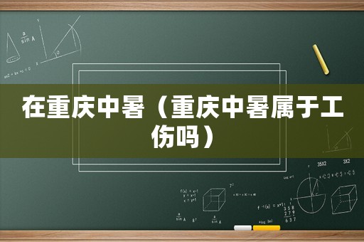 在重慶中暑（重慶中暑屬于工傷嗎）
