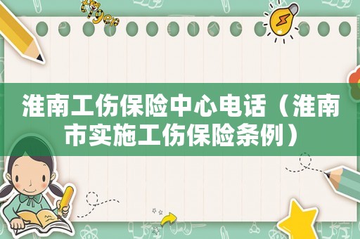 淮南工傷保險中心電話（淮南市實施工傷保險條例）