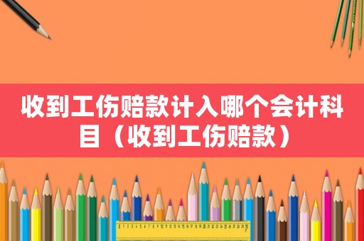 收到工傷賠款計入哪個會計科目（收到工傷賠款）