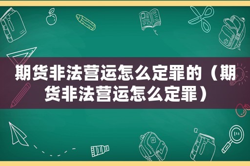 期貨非法營運怎么定罪的（期貨非法營運怎么定罪）