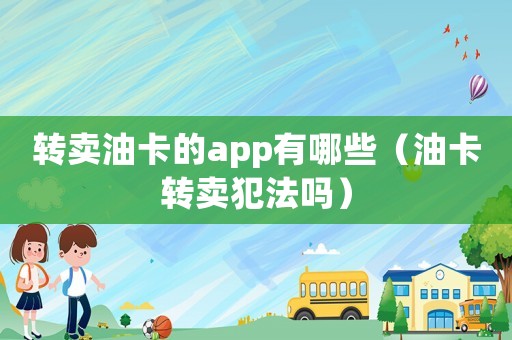 轉賣油卡的app有哪些（油卡轉賣犯法嗎）