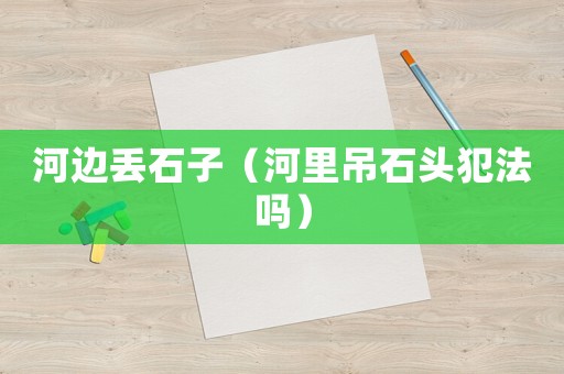 河邊丟石子（河里吊石頭犯法嗎）
