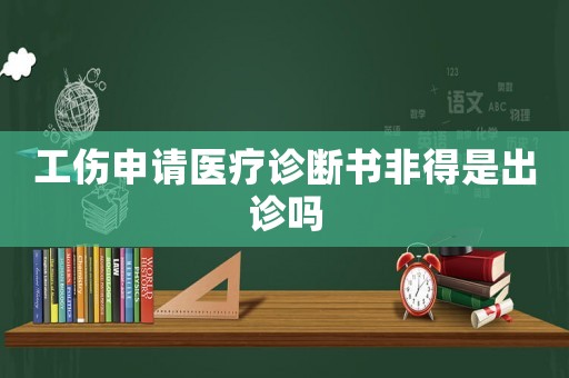 工傷申請醫療診斷書非得是出診嗎