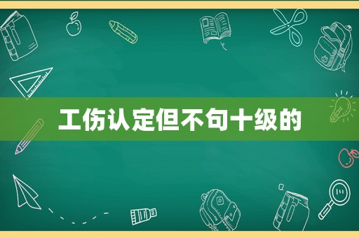 工傷認定但不句十級的