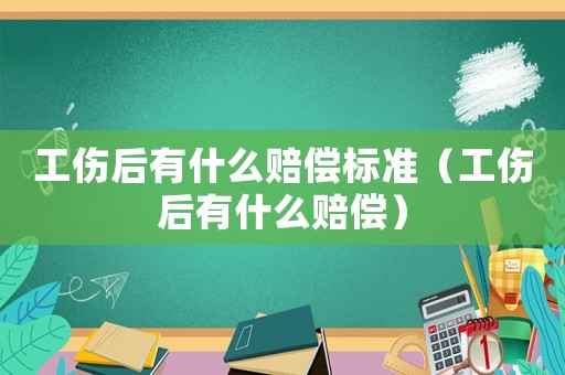 工傷后有什么賠償標準（工傷后有什么賠償）