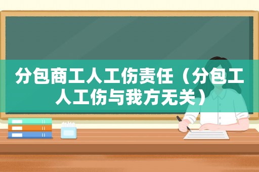 分包商工人工傷責任（分包工人工傷與我方無關）