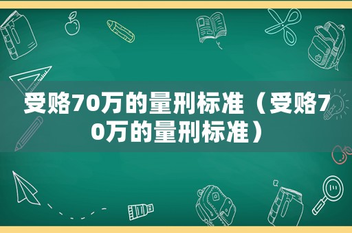受賂70萬的量刑標準（受賂70萬的量刑標準）