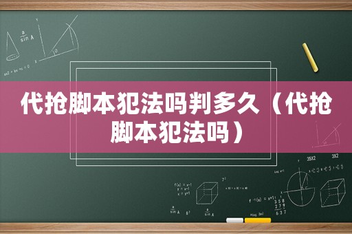 代搶腳本犯法嗎判多久（代搶腳本犯法嗎）