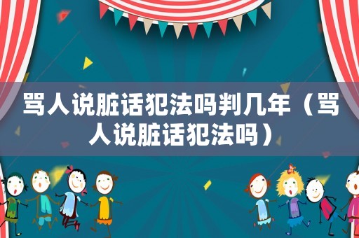 罵人說臟話犯法嗎判幾年（罵人說臟話犯法嗎）