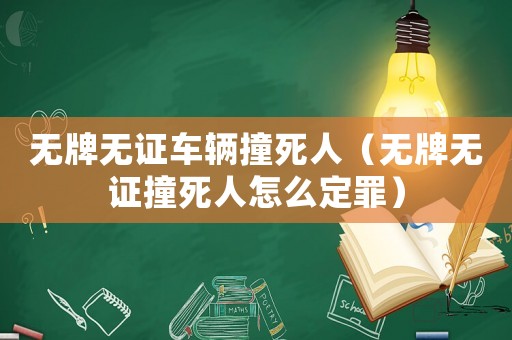 無牌無證車輛撞死人（無牌無證撞死人怎么定罪）