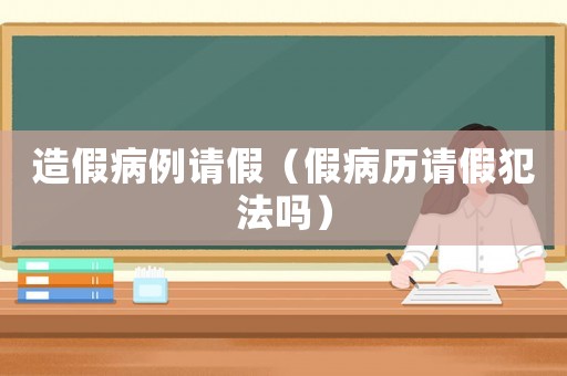 造假病例請假（假病歷請假犯法嗎）