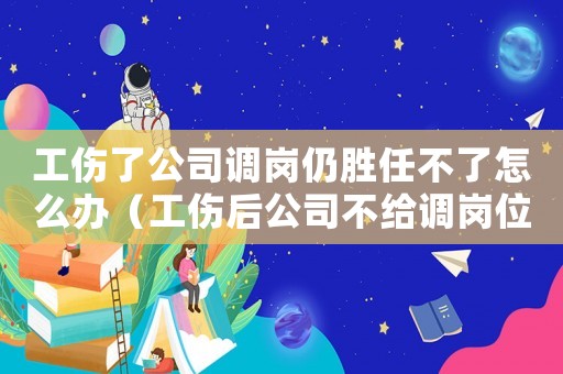 工傷了公司調(diào)崗仍勝任不了怎么辦（工傷后公司不給調(diào)崗位）
