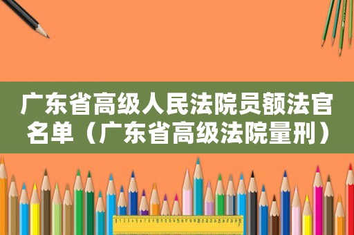 廣東省高級人民法院員額法官名單（廣東省高級法院量刑）