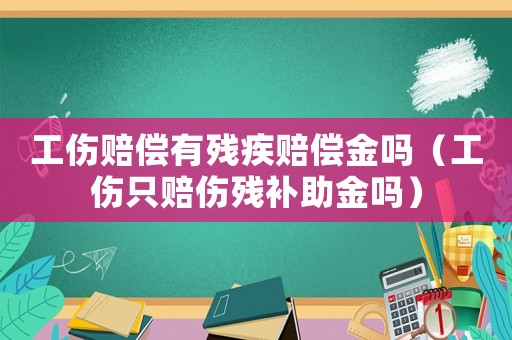 工傷賠償有殘疾賠償金嗎（工傷只賠傷殘補(bǔ)助金嗎）