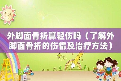 外腳面骨折算輕傷嗎（了解外腳面骨折的傷情及治療方法）