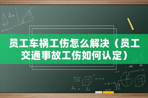 員工車禍工傷怎么解決（員工交通事故工傷如何認定）