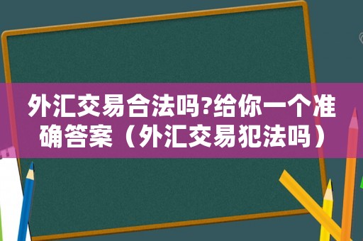 外匯交易合法嗎?給你一個(gè)準(zhǔn)確答案（外匯交易犯法嗎）