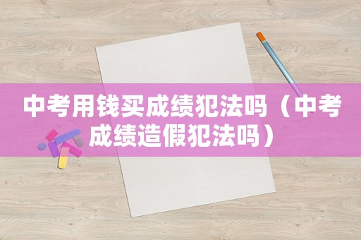 中考用錢買成績犯法嗎（中考成績造假犯法嗎）