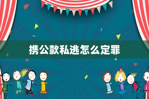 攜公款私逃怎么定罪