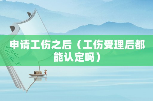 申請工傷之后（工傷受理后都能認定嗎）