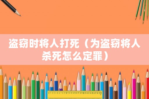 盜竊時將人打死（為盜竊將人殺死怎么定罪）