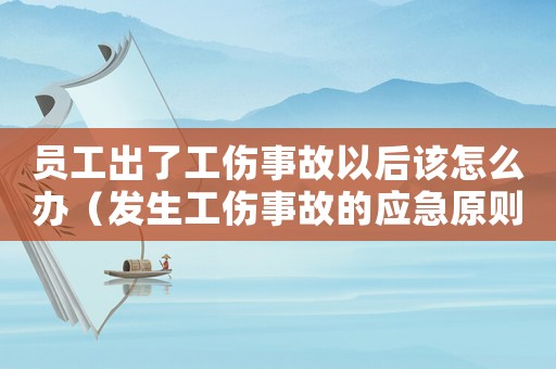 員工出了工傷事故以后該怎么辦（發生工傷事故的應急原則是）