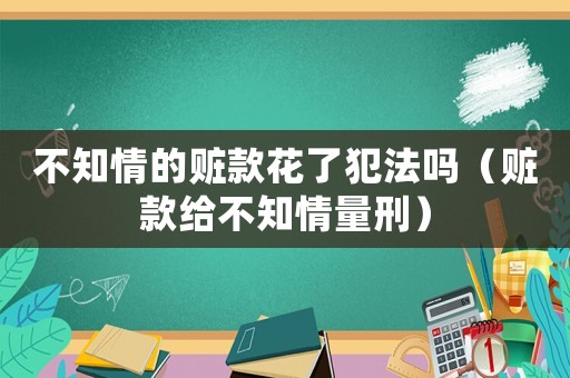 不知情的贓款花了犯法嗎（贓款給不知情量刑）