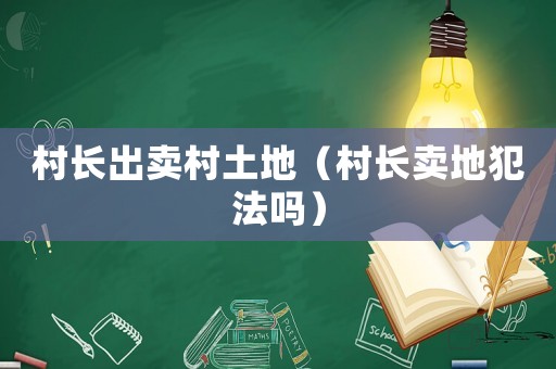 村長出賣村土地（村長賣地犯法嗎）