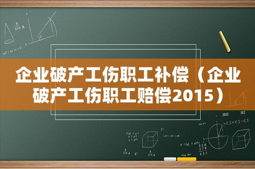 企業破產工傷職工補償（企業破產工傷職工賠償2015）