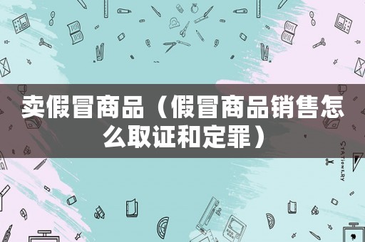賣假冒商品（假冒商品銷售怎么取證和定罪）
