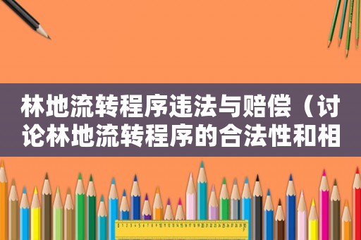 林地流轉(zhuǎn)程序違法與賠償（討論林地流轉(zhuǎn)程序的合法性和相關(guān)賠償問題）