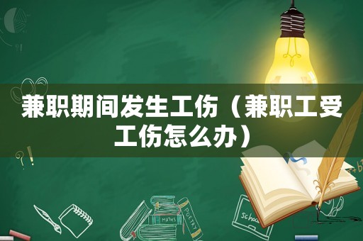 兼職期間發生工傷（兼職工受工傷怎么辦）