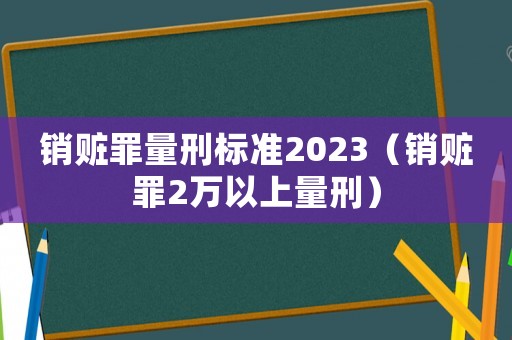 銷贓罪量刑標準2023（銷贓罪2萬以上量刑）