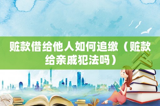 贓款借給他人如何追繳（贓款給親戚犯法嗎）