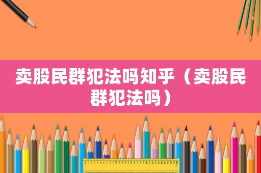 賣股民群犯法嗎知乎（賣股民群犯法嗎）