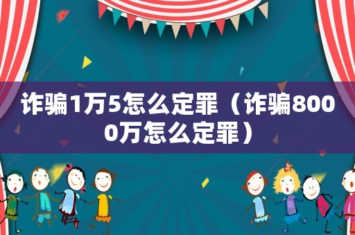 詐騙1萬5怎么定罪（詐騙8000萬怎么定罪）