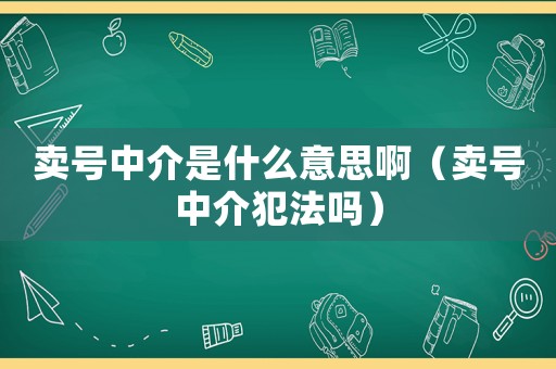 賣(mài)號(hào)中介是什么意思啊（賣(mài)號(hào)中介犯法嗎）