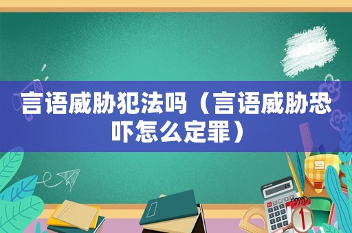 言語威脅犯法嗎（言語威脅恐嚇怎么定罪）