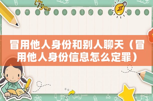 冒用他人身份和別人聊天（冒用他人身份信息怎么定罪）