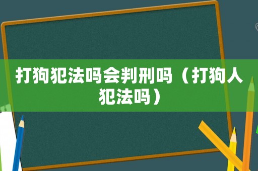 打狗犯法嗎會判刑嗎（打狗人犯法嗎）