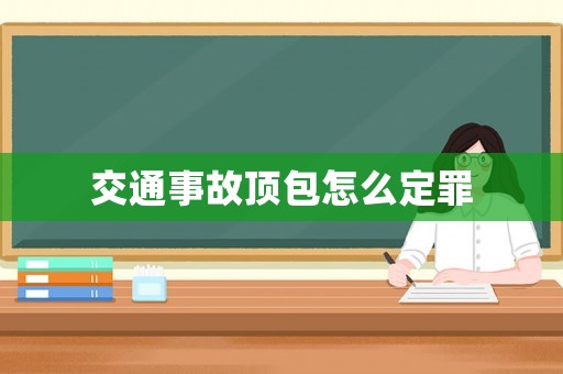 交通事故頂包怎么定罪