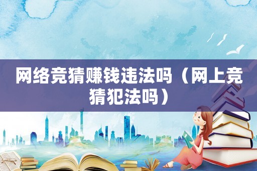網絡競猜賺錢違法嗎（網上競猜犯法嗎）