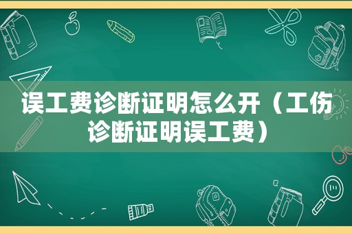 誤工費診斷證明怎么開（工傷診斷證明誤工費）