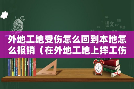 外地工地受傷怎么回到本地怎么報銷（在外地工地上摔工傷怎么求助）