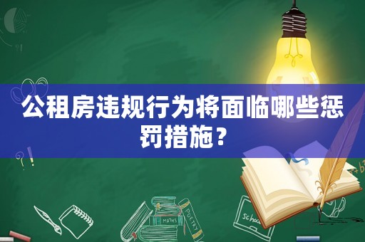 公租房違規行為將面臨哪些懲罰措施？